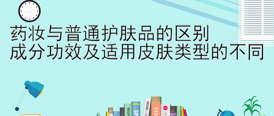 药妆与普通护肤品的区别  
成分功效及适用皮肤类型的不同